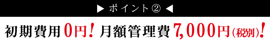 初期費用0円!月額管理費7,000円(税別)!